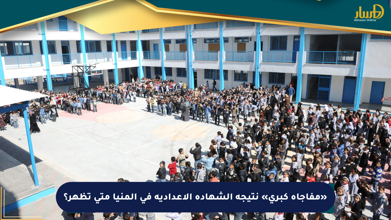 «مفاجأة كبرى» نتيجة الشهادة الاعدادية في المنيا متى تظهر؟